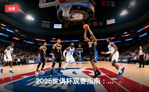 2025世俱杯观赛指南：专业体育资讯网如何升级你的足球盛宴体验