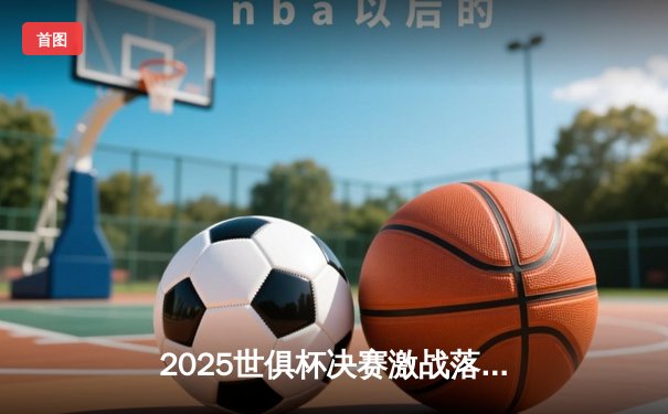 2025世俱杯决赛激战落幕，曼城险胜弗拉门戈夺冠，直播平台全攻略