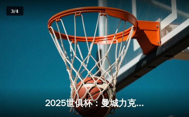 2025世俱杯：曼城力克博卡青年晋级决赛，全球直播平台一览 - 3