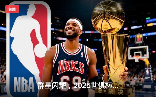 群星闪耀，2025世俱杯全球直播平台全解析，为足球盛宴护航