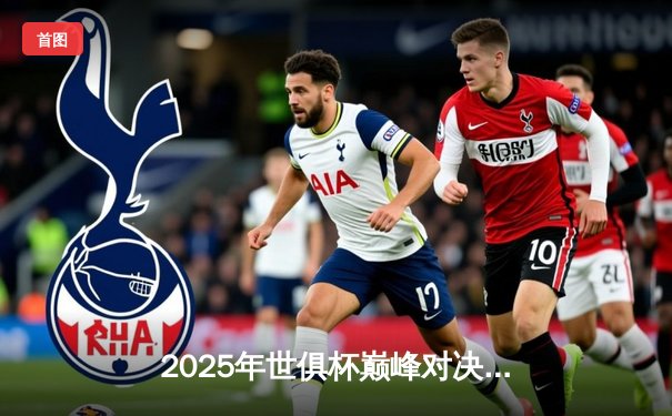 2025年世俱杯巅峰对决：曼城加时绝杀博卡青年首夺桂冠，哈兰德双响荣膺MVP