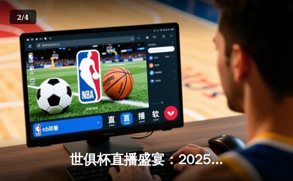 世俱杯直播盛宴：2025年全球顶级俱乐部对决全指南 - 2