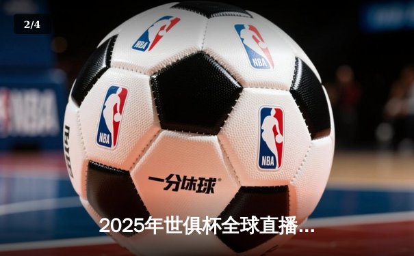 2025年世俱杯全球直播平台全景解析：32强巅峰对决一触即发 - 2