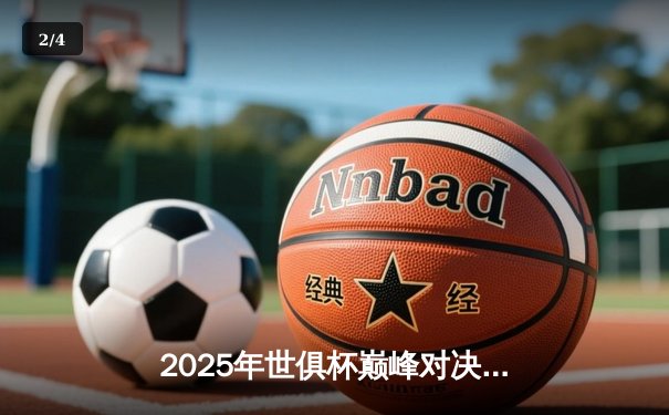 2025年世俱杯巅峰对决：曼城加冕三冠王，南美豪门憾失冠军 - 2