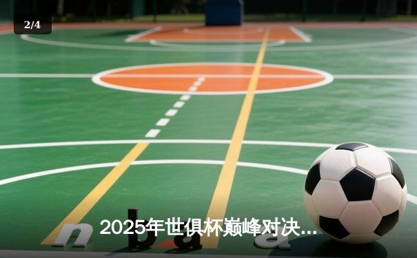 2025年世俱杯巅峰对决：全球豪门齐聚美国，转播平台全攻略 - 2