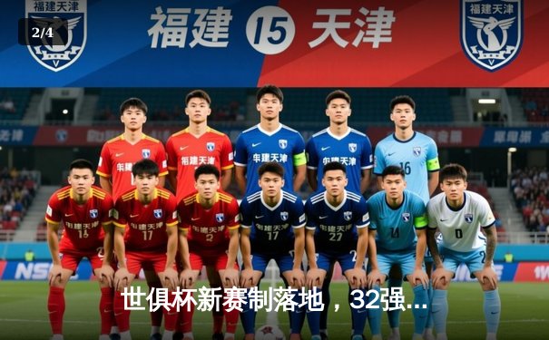世俱杯新赛制落地，32强争锋2025年足球巅峰盛宴 - 2
