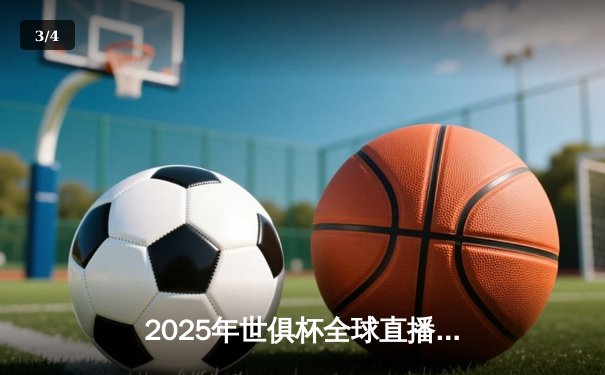 2025年世俱杯全球直播平台全解析：32强激战在即，球迷观赛指南 - 3