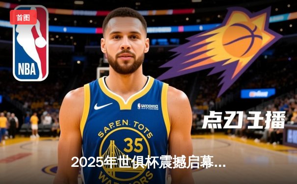 2025年世俱杯震撼启幕，全球32强齐聚美国开启足球新纪元