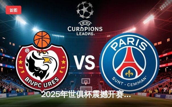 2025年世俱杯震撼开赛在即：全球顶级俱乐部决战美利坚，中国平台直播全揭秘