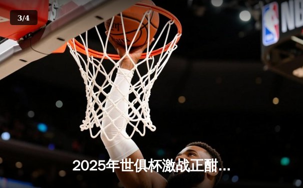 2025年世俱杯激战正酣：欧洲豪门与南美劲旅终极对决在即 - 3