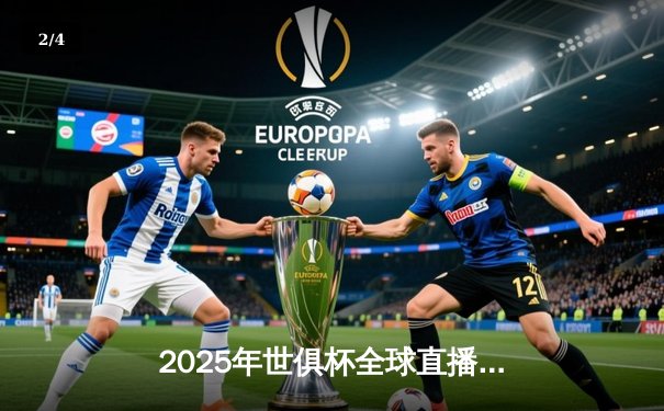 2025年世俱杯全球直播平台全景解析：中国三大平台锁定独家转播权 - 2