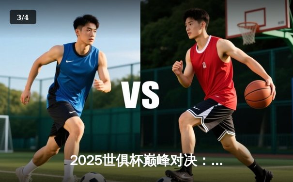 2025世俱杯巅峰对决：欧洲豪门与南美劲旅争夺世界之巅 - 3