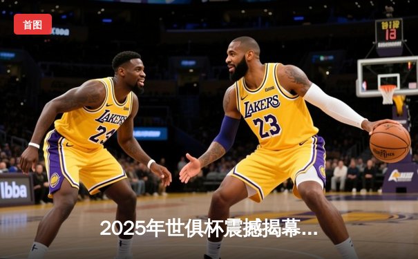 2025年世俱杯震撼揭幕，曼城逆转皇马夺开门红，全球直播平台热度飙升