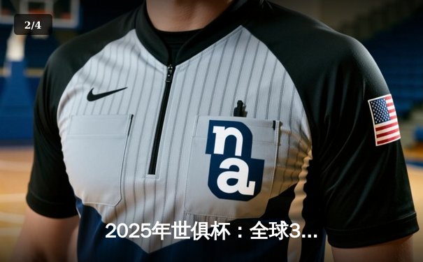 2025年世俱杯：全球32强齐聚美国，转播平台全攻略 - 2