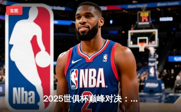 2025世俱杯巅峰对决：全球八大豪门聚首，转播平台全解析