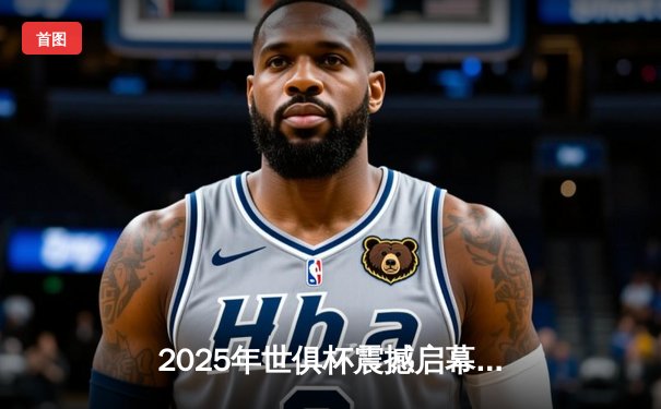 2025年世俱杯震撼启幕：32强革新赛制引爆全球绿茵盛宴