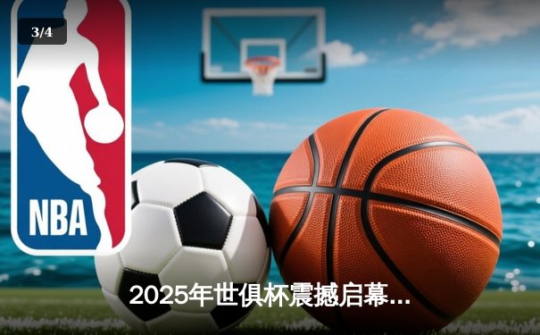2025年世俱杯震撼启幕：32强革新赛制引爆全球绿茵盛宴 - 3
