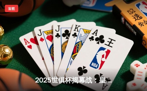 2025世俱杯揭幕战：皇马加时鏖战4-3险胜开罗国民，贝林厄姆绝杀定乾坤