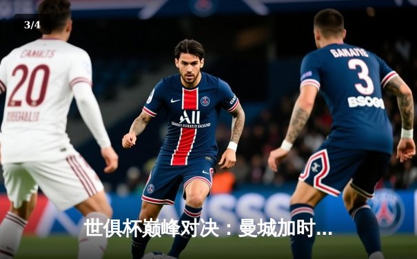 世俱杯巅峰对决：曼城加时绝杀博卡青年，哈兰德双响加冕金靴 - 3