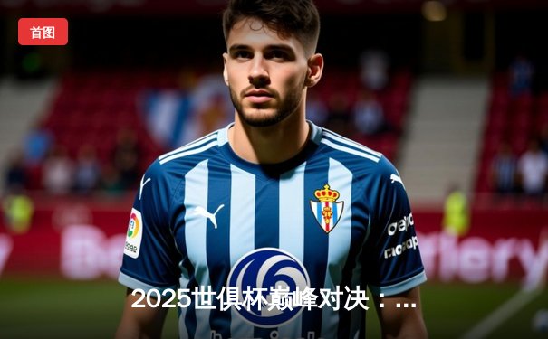 2025世俱杯巅峰对决：曼城加时绝杀博卡青年，中国三平台直播创收视纪录