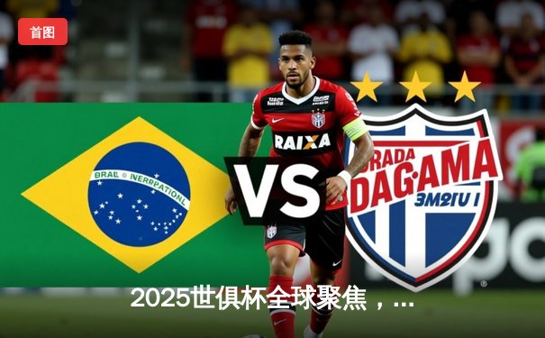 2025世俱杯全球聚焦，中国新媒体平台斩获独家转播权，打造观赛盛宴