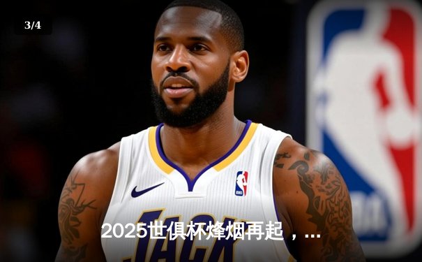 2025世俱杯烽烟再起，欧洲豪门与新王者的巅峰对决 - 3