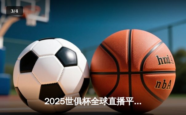 2025世俱杯全球直播平台全解析：央视领衔，国际足联官网首推4K超清 - 3