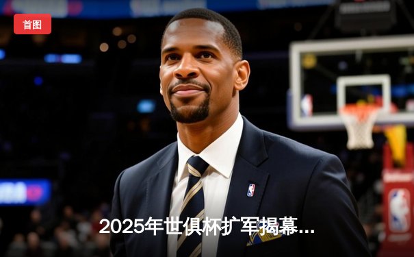 2025年世俱杯扩军揭幕，全球32强巅峰对决即将点燃，观赛平台全指南