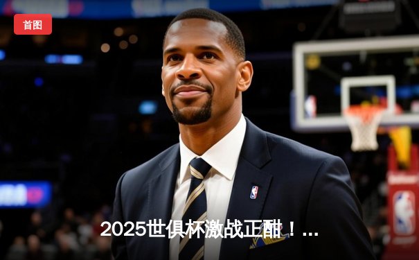 2025世俱杯激战正酣！曼城逆转皇马问鼎，亚洲新王横空出世