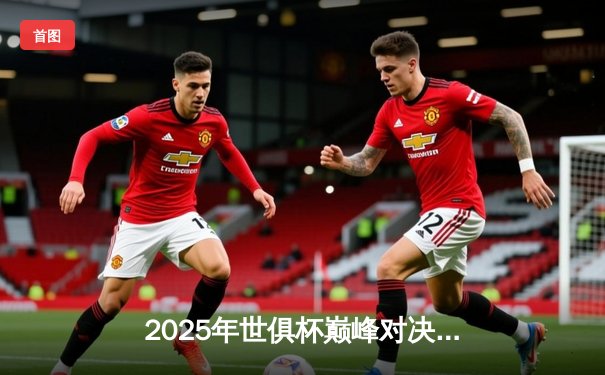 2025年世俱杯巅峰对决：曼城加时绝杀博卡青年，阿尔瓦雷斯戴帽封神