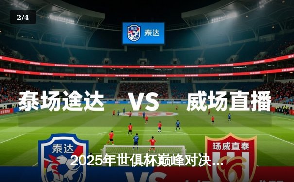 2025年世俱杯巅峰对决：欧洲豪门与南美劲旅的绿茵盛宴 - 2